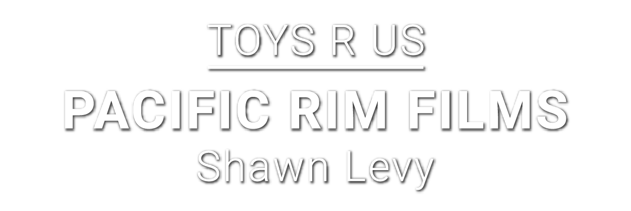 Toys R Us-Pacific Rim Films-Shawn Levy